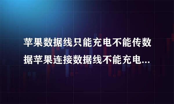 苹果数据线只能充电不能传数据苹果连接数据线不能充电怎么回事