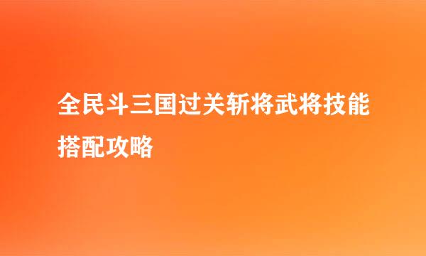 全民斗三国过关斩将武将技能搭配攻略