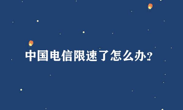 中国电信限速了怎么办？