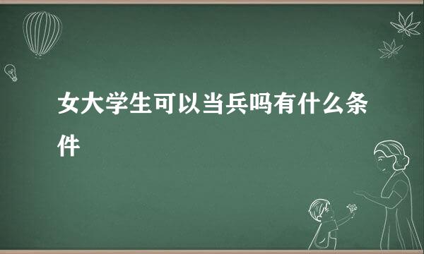 女大学生可以当兵吗有什么条件