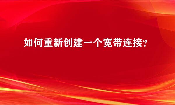 如何重新创建一个宽带连接？