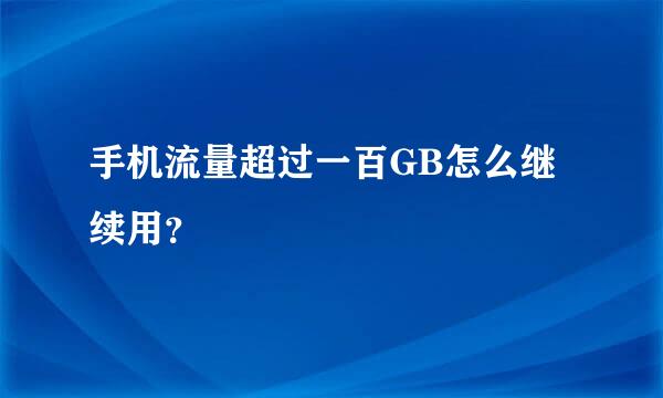 手机流量超过一百GB怎么继续用？