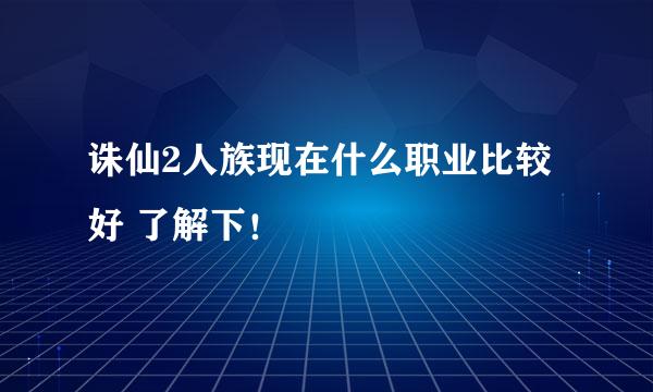 诛仙2人族现在什么职业比较好 了解下！