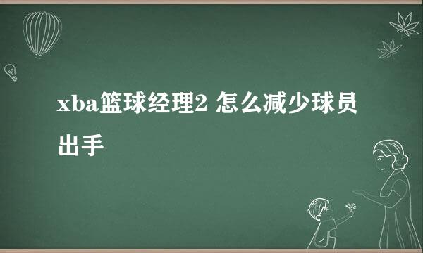 xba篮球经理2 怎么减少球员出手