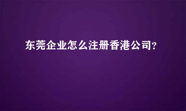 东莞企业怎么注册香港公司？