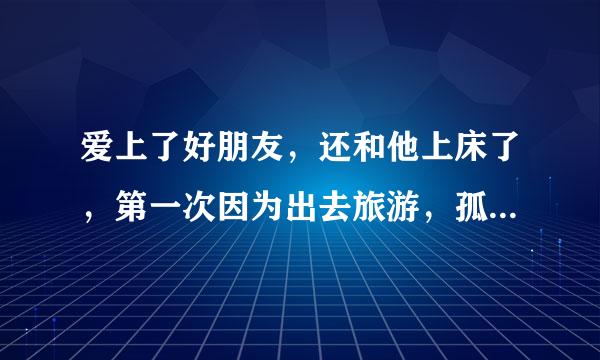 爱上了好朋友，还和他上床了，第一次因为出去旅游，孤男寡女，可昨晚又忍不住和他上床了，我该怎么办