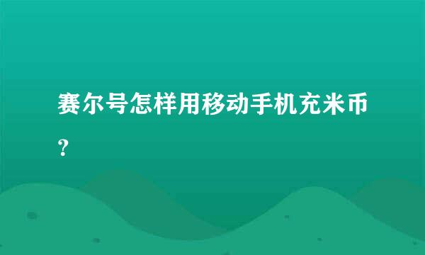 赛尔号怎样用移动手机充米币？