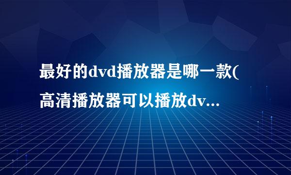 最好的dvd播放器是哪一款(高清播放器可以播放dvd碟片吗)