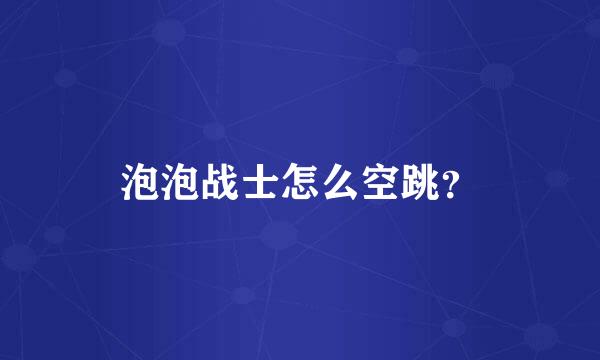 泡泡战士怎么空跳？