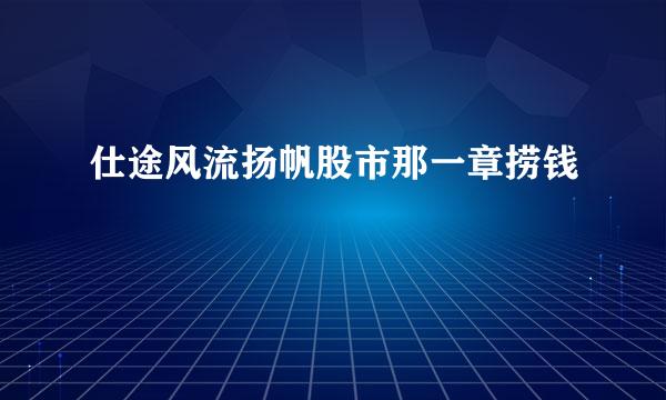 仕途风流扬帆股市那一章捞钱