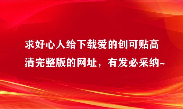 求好心人给下载爱的创可贴高清完整版的网址，有发必采纳~