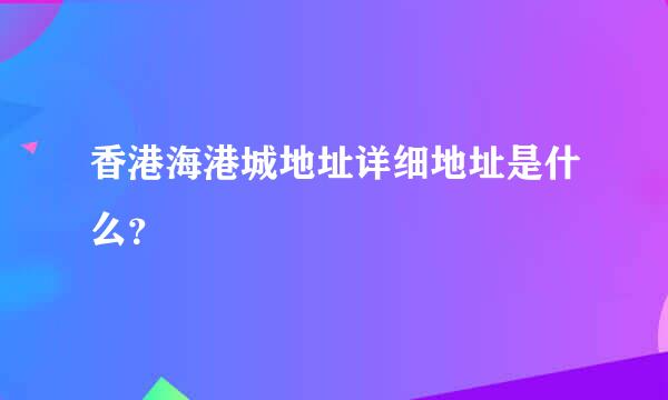 香港海港城地址详细地址是什么？