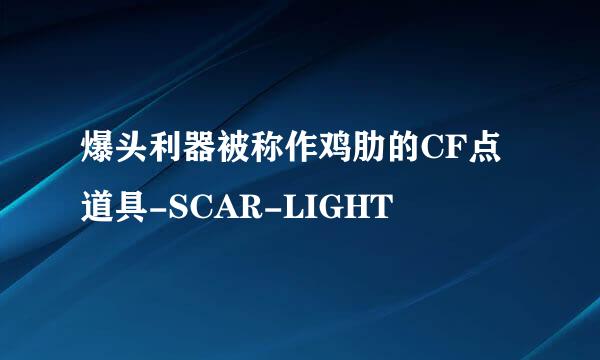 爆头利器被称作鸡肋的CF点道具-SCAR-LIGHT