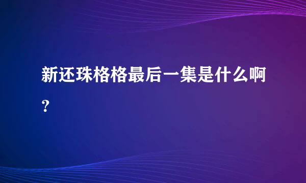 新还珠格格最后一集是什么啊？