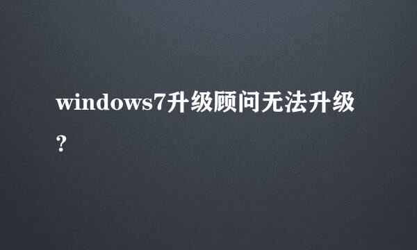 windows7升级顾问无法升级?