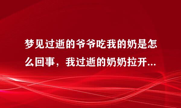 梦见过逝的爷爷吃我的奶是怎么回事，我过逝的奶奶拉开爷爷，这个梦好吗？