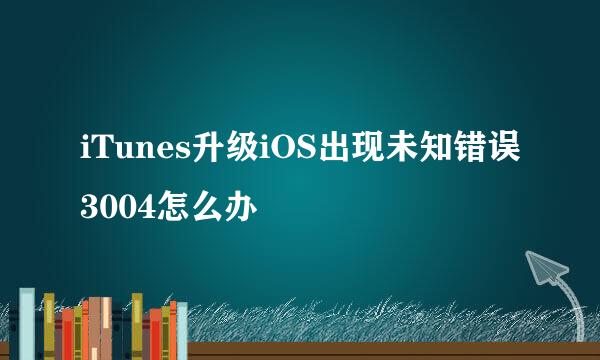 iTunes升级iOS出现未知错误3004怎么办