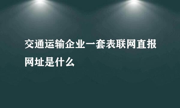 交通运输企业一套表联网直报网址是什么