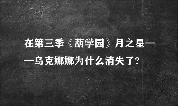 在第三季《葫学园》月之星——乌克娜娜为什么消失了?