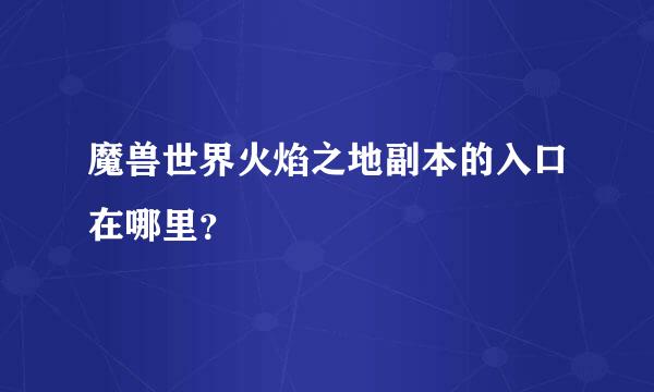 魔兽世界火焰之地副本的入口在哪里？