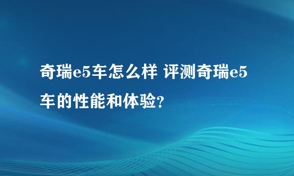 奇瑞e5车怎么样 评测奇瑞e5车的性能和体验？