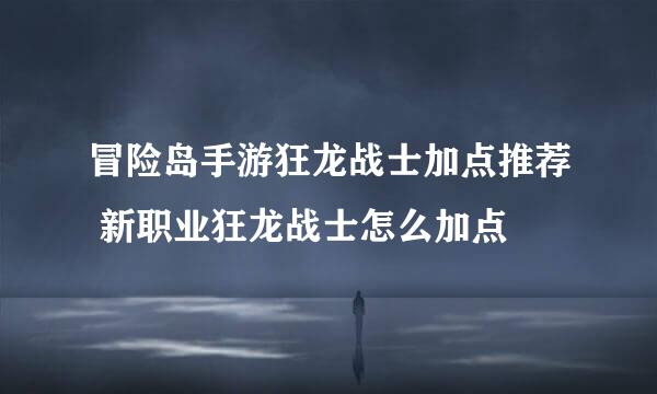 冒险岛手游狂龙战士加点推荐 新职业狂龙战士怎么加点