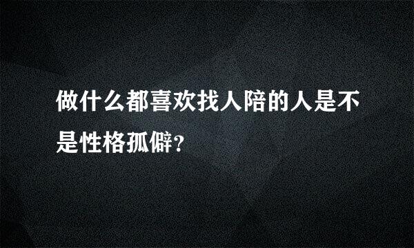 做什么都喜欢找人陪的人是不是性格孤僻？