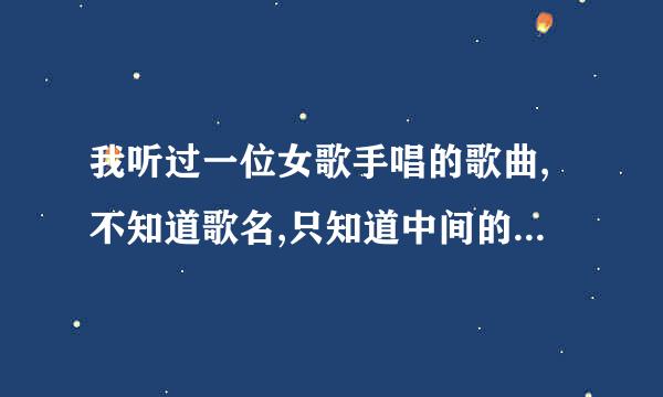 我听过一位女歌手唱的歌曲,不知道歌名,只知道中间的高潮是就这样就这样之类的唱