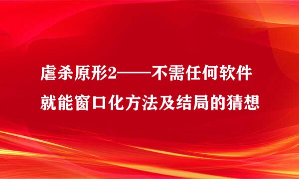 虐杀原形2——不需任何软件就能窗口化方法及结局的猜想