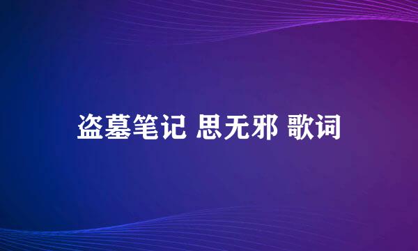 盗墓笔记 思无邪 歌词