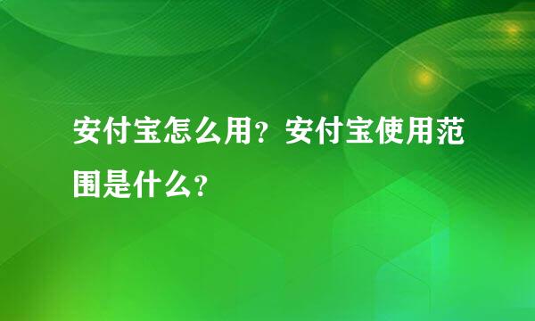 安付宝怎么用？安付宝使用范围是什么？