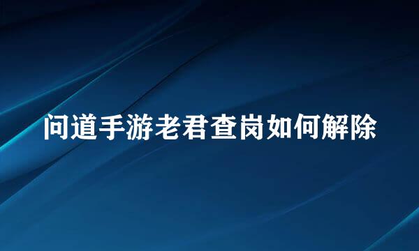 问道手游老君查岗如何解除