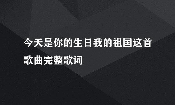 今天是你的生日我的祖国这首歌曲完整歌词