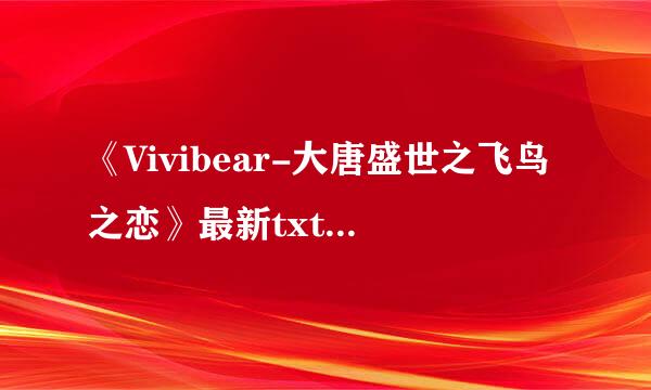 《Vivibear-大唐盛世之飞鸟之恋》最新txt全集下载