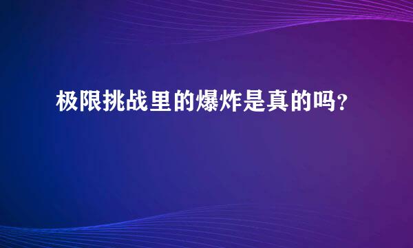 极限挑战里的爆炸是真的吗？