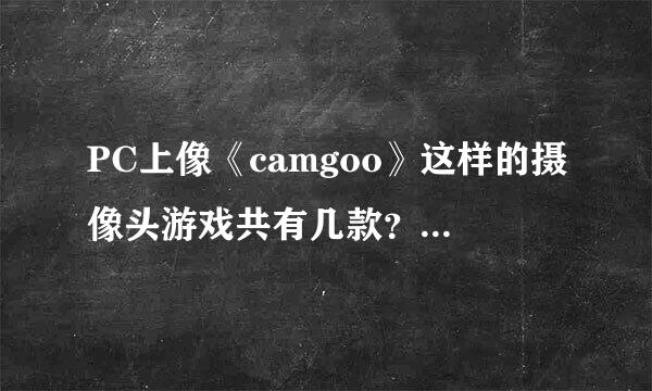 PC上像《camgoo》这样的摄像头游戏共有几款？拜托各位了 3Q