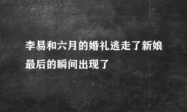 李易和六月的婚礼逃走了新娘最后的瞬间出现了