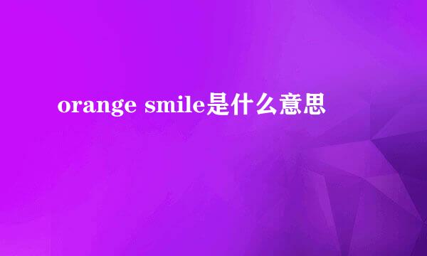 orange smile是什么意思