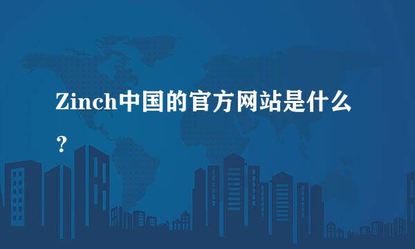 Zinch中国的官方网站是什么？