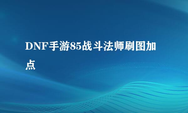 DNF手游85战斗法师刷图加点