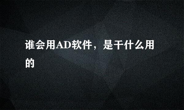 谁会用AD软件，是干什么用的