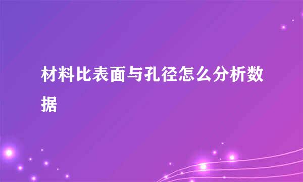 材料比表面与孔径怎么分析数据