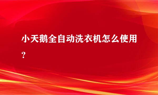 小天鹅全自动洗衣机怎么使用？