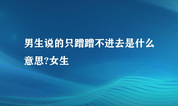 男生说的只蹭蹭不进去是什么意思?女生