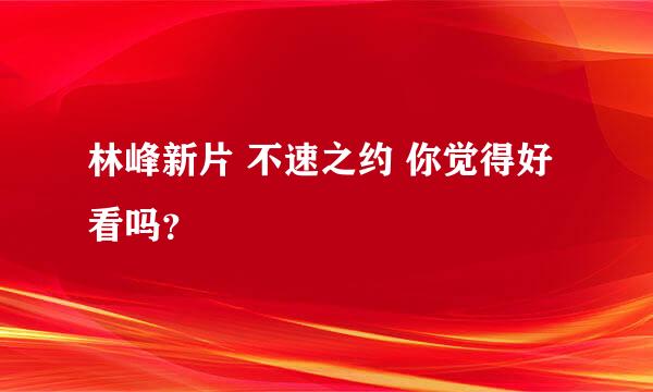 林峰新片 不速之约 你觉得好看吗？