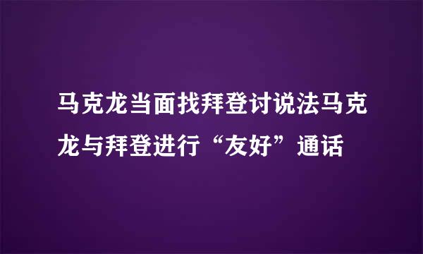 马克龙当面找拜登讨说法马克龙与拜登进行“友好”通话