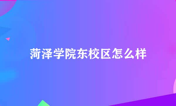 菏泽学院东校区怎么样