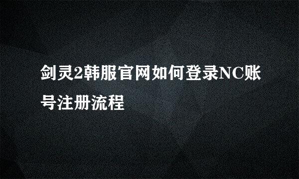 剑灵2韩服官网如何登录NC账号注册流程