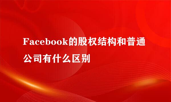 Facebook的股权结构和普通公司有什么区别