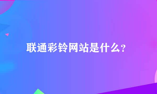 联通彩铃网站是什么？